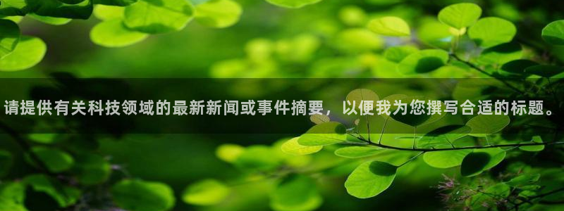 请提供有关科技领域的最新新闻或事件摘要，以便我为您撰写合适的标题。