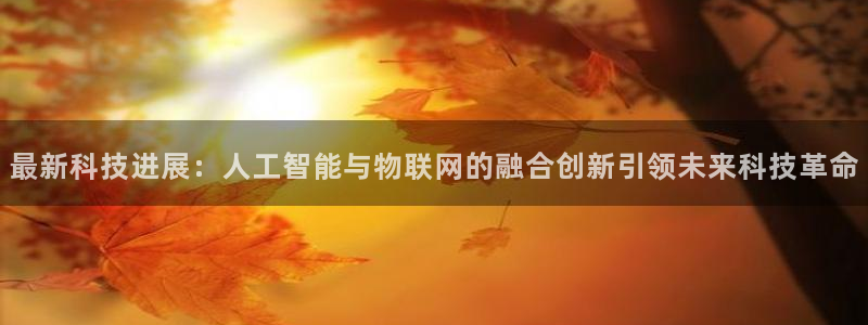 最新科技进展：人工智能与物联网的融合创新引领未来科技革命