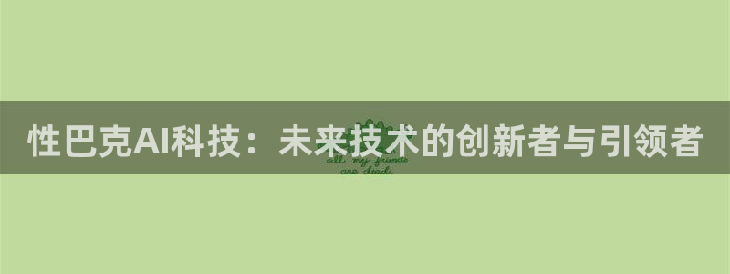 性巴克AI科技：未来技术的创新者与引领者