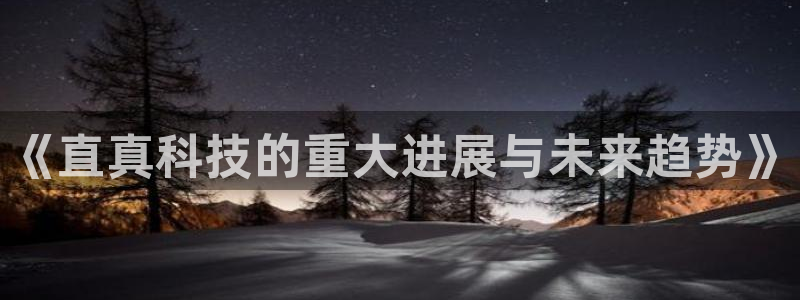 《直真科技的重大进展与未来趋势》
