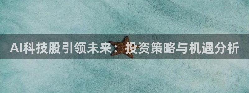 AI科技股引领未来：投资策略与机遇分析