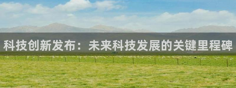 科技创新发布：未来科技发展的关键里程碑