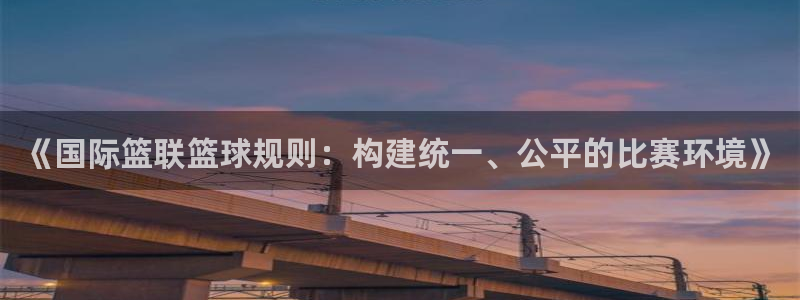 《国际篮联篮球规则：构建统一、公平的比赛环境》