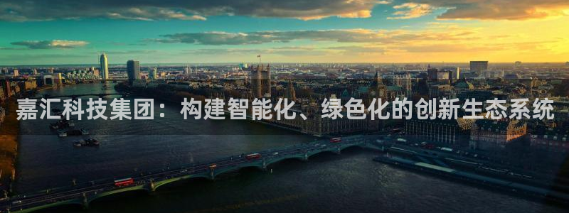 嘉汇科技集团：构建智能化、绿色化的创新生态系统