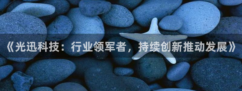 《光迅科技：行业领军者，持续创新推动发展》