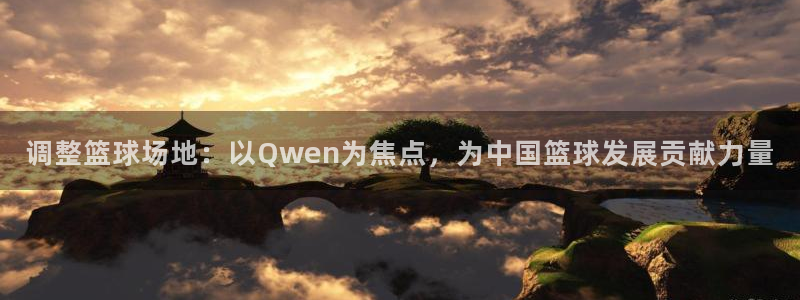 调整篮球场地：以Qwen为焦点，为中国篮球发展贡献力量