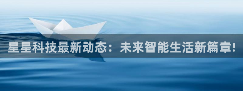星星科技最新动态：未来智能生活新篇章!