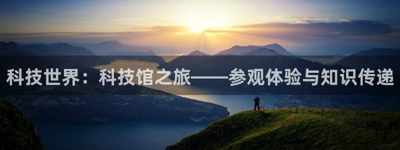 科技世界：科技馆之旅——参观体验与知识传递