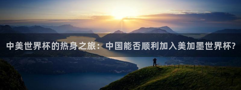 中美世界杯的热身之旅：中国能否顺利加入美加墨世界杯?